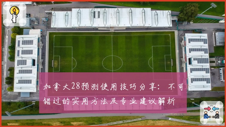加拿大28预测使用技巧分享：不可错过的实用方法及专业建议解析