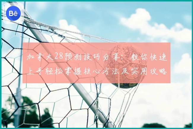 加拿大28预测技巧分享：教你快速上手轻松掌握核心方法及实用攻略