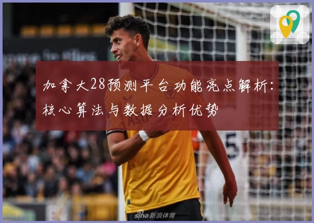 加拿大28预测平台功能亮点解析：核心算法与数据分析优势