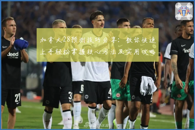 加拿大28预测技巧分享：教你快速上手轻松掌握核心方法及实用攻略