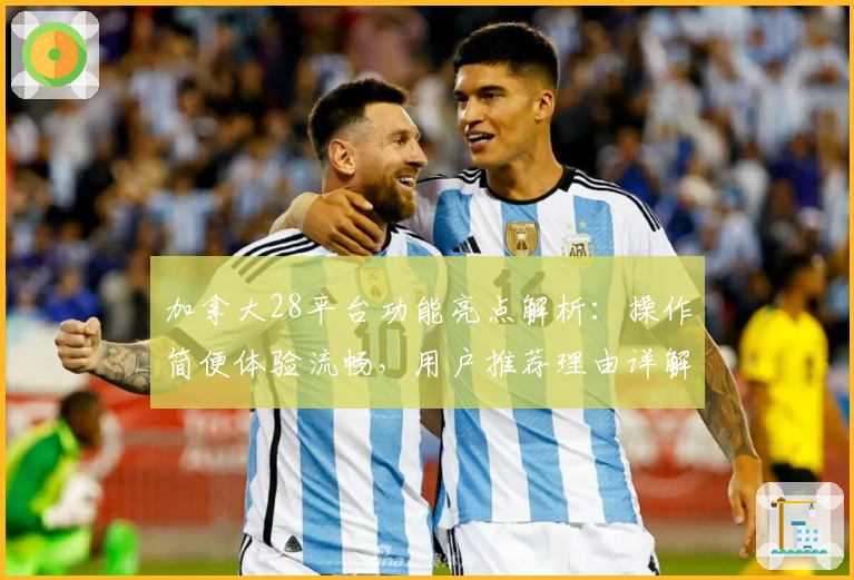 加拿大28平台功能亮点解析：操作简便体验流畅，用户推荐理由详解