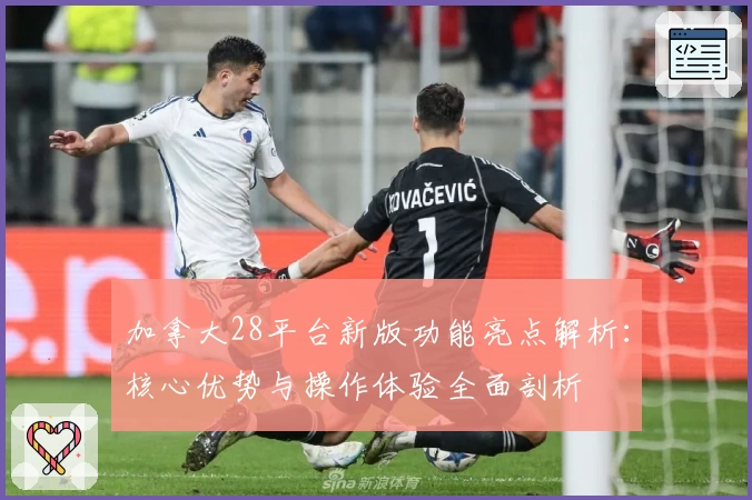 加拿大28平台新版功能亮点解析：核心优势与操作体验全面剖析