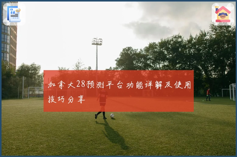 加拿大28预测平台功能详解及使用技巧分享