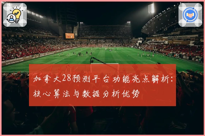 加拿大28预测平台功能亮点解析:核心算法与数据分析优势