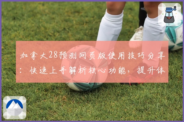 加拿大28预测网页版使用技巧分享：快速上手解析核心功能，提升体验