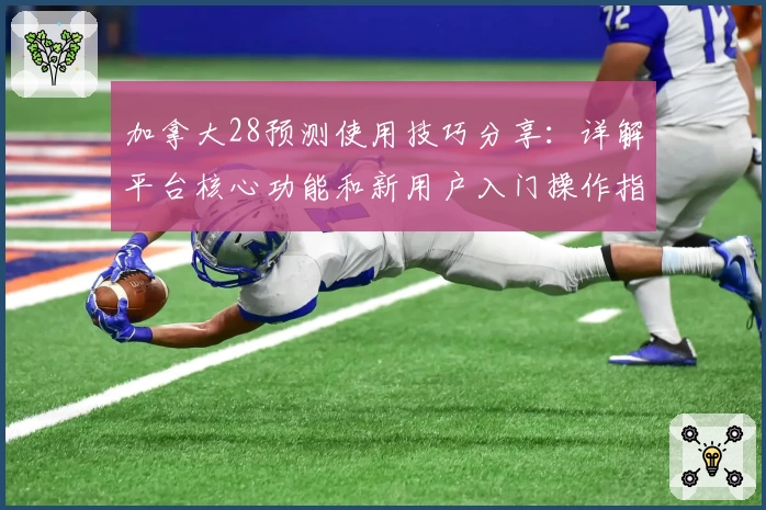 加拿大28预测使用技巧分享：详解平台核心功能和新用户入门操作指南