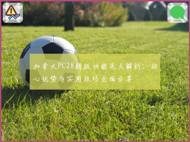 加拿大PC28新版功能亮点解析:核心优势与实用技巧全面分享